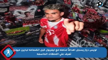 لويس دياز يسجل أهدافاً مذهلة مع ليفربول قبل انضمامه لبـايرن ميونخ.. تعرف على اللحظات الحاسمة